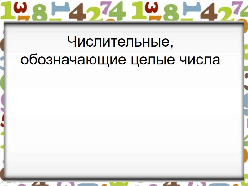 Числительные, обозначающие целые числа Числительные, обозначающие целые числа